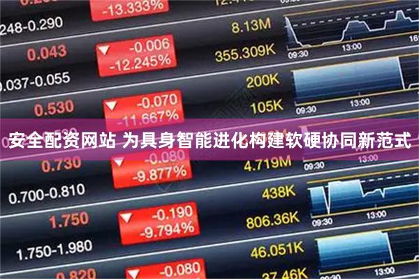 安全配资网站 为具身智能进化构建软硬协同新范式