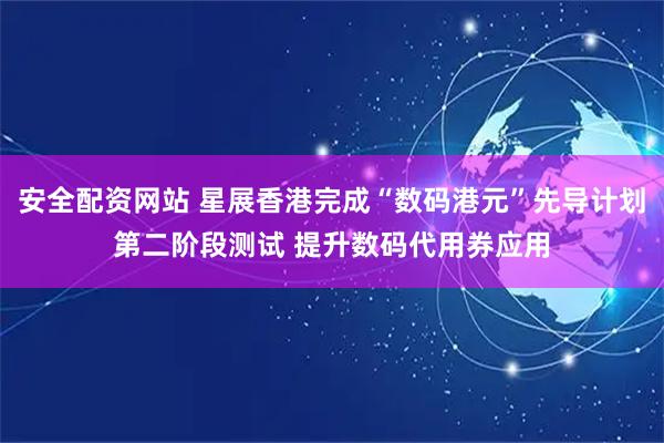安全配资网站 星展香港完成“数码港元”先导计划第二阶段测试 提升数码代用券应用