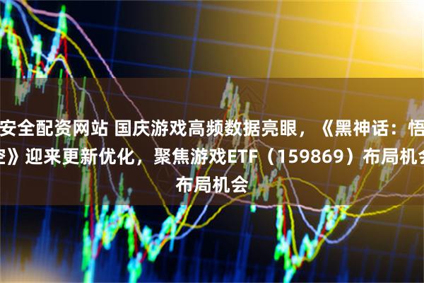 安全配资网站 国庆游戏高频数据亮眼，《黑神话：悟空》迎来更新优化，聚焦游戏ETF（159869）布局机会