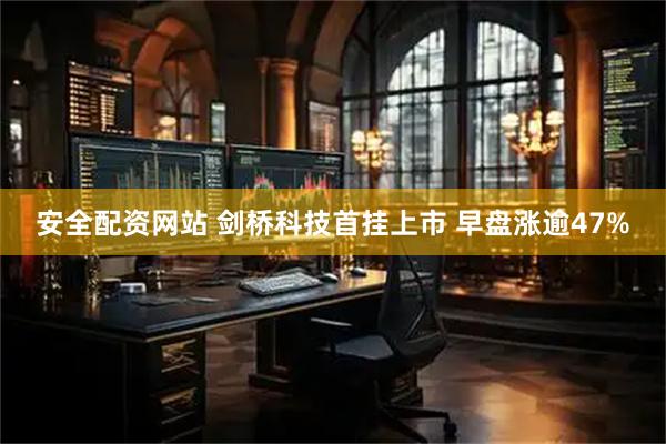 安全配资网站 剑桥科技首挂上市 早盘涨逾47%