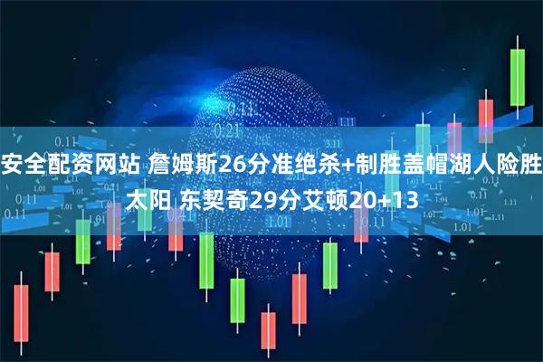 安全配资网站 詹姆斯26分准绝杀+制胜盖帽湖人险胜太阳 东契奇29分艾顿20+13
