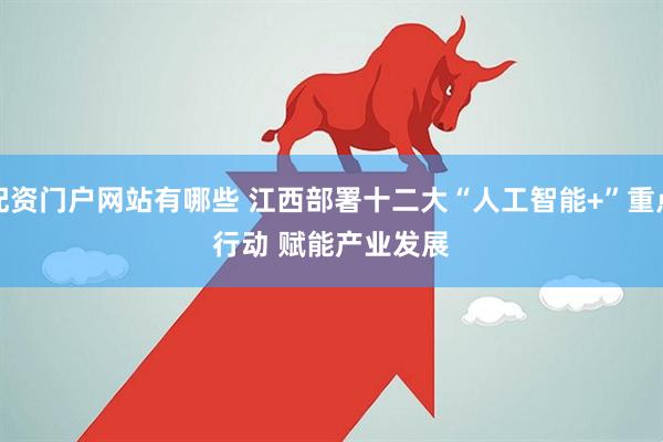 配资门户网站有哪些 江西部署十二大“人工智能+”重点行动 赋能产业发展