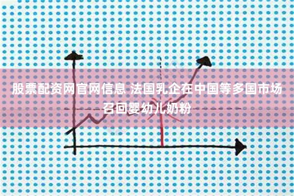 股票配资网官网信息 法国乳企在中国等多国市场召回婴幼儿奶粉