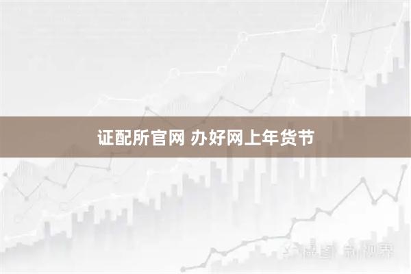 证配所官网 办好网上年货节