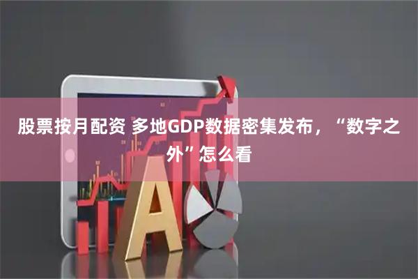 股票按月配资 多地GDP数据密集发布，“数字之外”怎么看