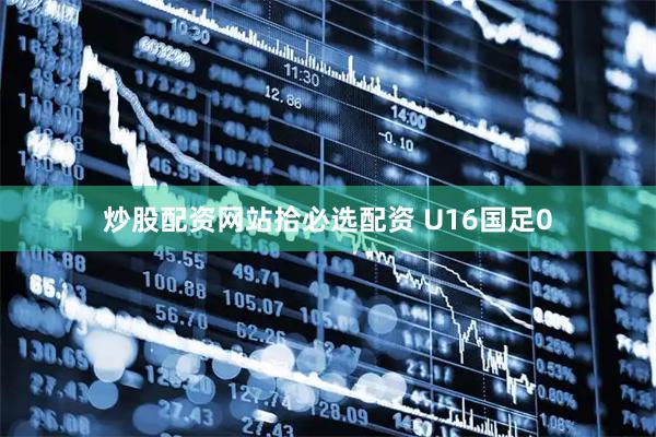 炒股配资网站拾必选配资 U16国足0