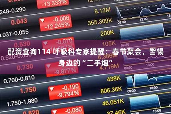 配资查询114 呼吸科专家提醒：春节聚会，警惕身边的“二手烟”