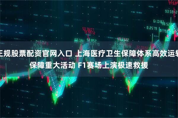 正规股票配资官网入口 上海医疗卫生保障体系高效运转保障重大活动 F1赛场上演极速救援